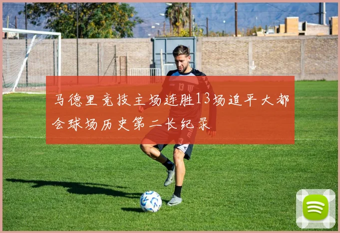 马德里竞技主场连胜13场追平大都会球场历史第二长纪录