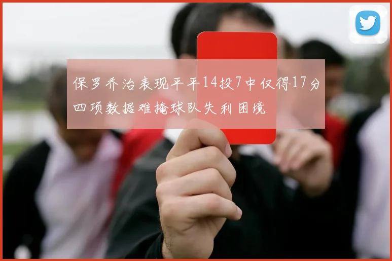 保罗乔治表现平平14投7中仅得17分四项数据难掩球队失利困境