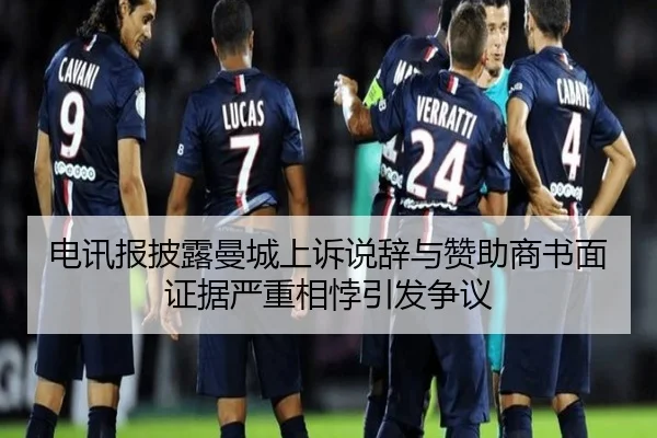 电讯报披露曼城上诉说辞与赞助商书面证据严重相悖引发争议(xingkong)
