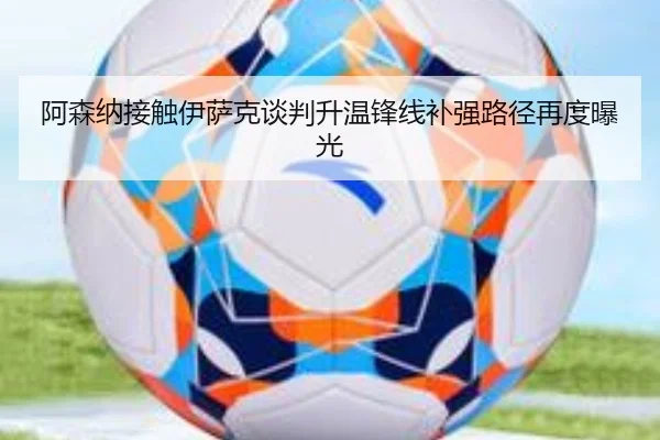 阿森纳接触伊萨克谈判升温锋线补强路径再度曝光 | xingkong